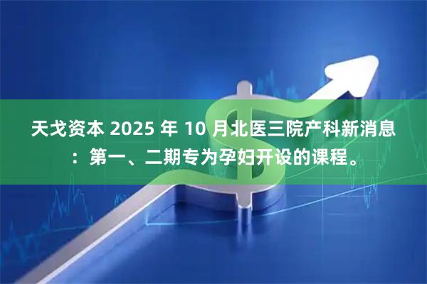 天戈資本 2025 年 10 月北醫三院產科新消息：第一、二期專為孕婦開設的課程。