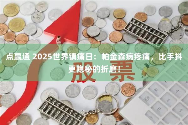 點贏通 2025世界鎮痛日：帕金森病疼痛，比手抖更隱秘的折磨！