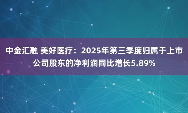 中金匯融 美好醫療：2025年第三季度歸屬于上市公司股東的凈利潤同比增長5.89%