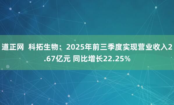道正網(wǎng)  科拓生物：2025年前三季度實(shí)現(xiàn)營業(yè)收入2.67億元 同比增長22.25%