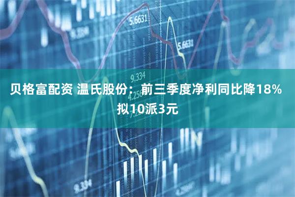 貝格富配資 溫氏股份:前三季度凈利同比降18% 擬10派3元