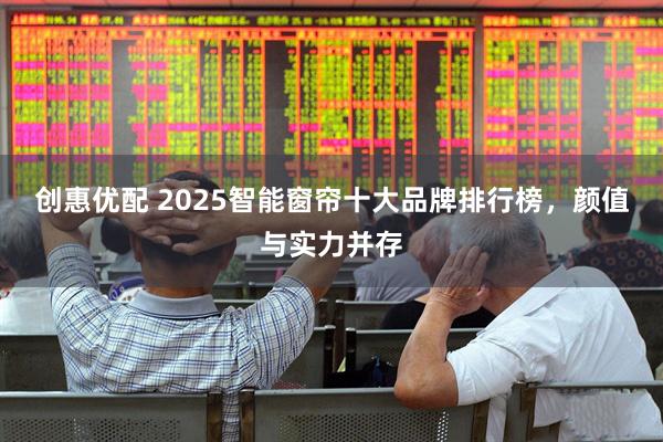 創惠優配 2025智能窗簾十大品牌排行榜，顏值與實力并存