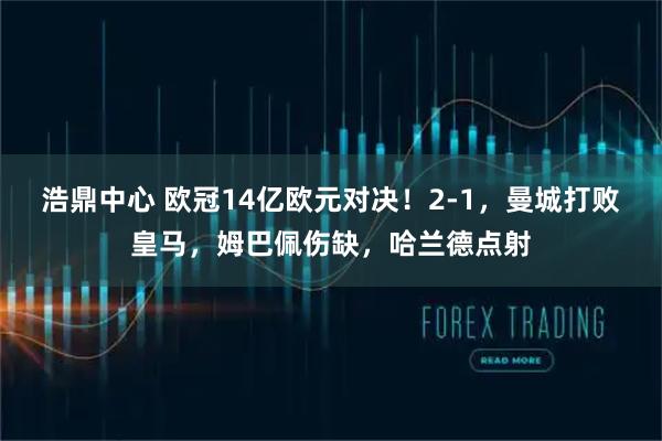 浩鼎中心 歐冠14億歐元對決！2-1，曼城打敗皇馬，姆巴佩傷缺，哈蘭德點射