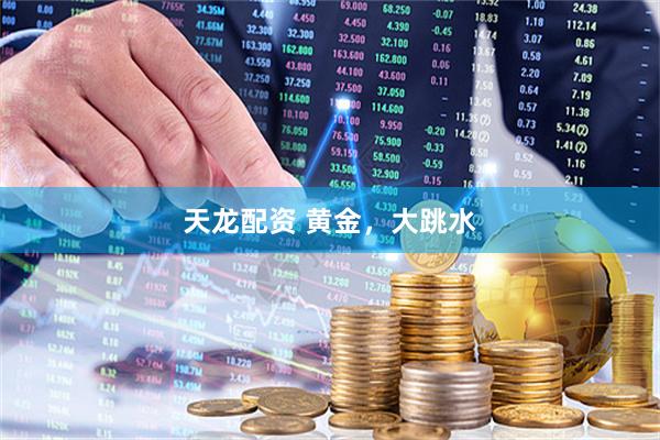 天龍配資 黃金，大跳水