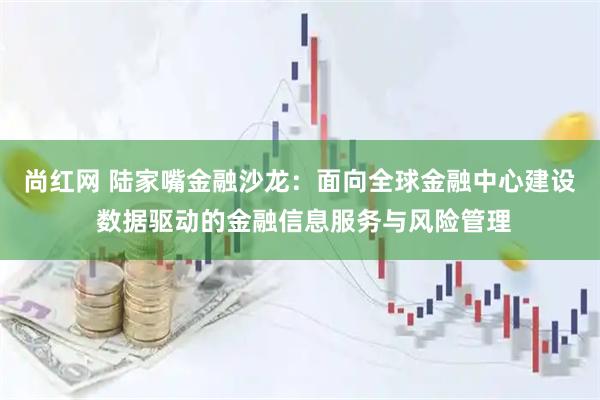 尚紅網 陸家嘴金融沙龍：面向全球金融中心建設 數據驅動的金融信息服務與風險管理