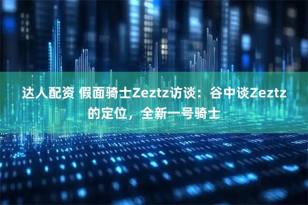 達人配資 假面騎士Zeztz訪談:谷中談Zeztz的定位,全新一號騎士